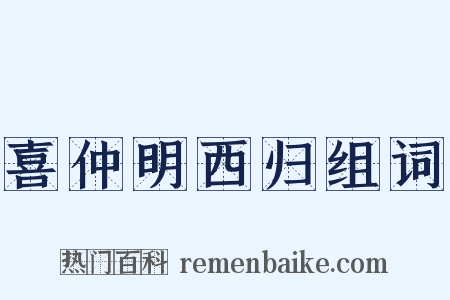 喜仲明西归组词是什么意思的图片